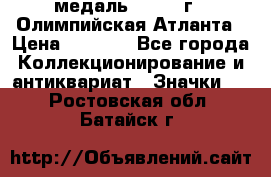 18.2) медаль : 1996 г - Олимпийская Атланта › Цена ­ 1 999 - Все города Коллекционирование и антиквариат » Значки   . Ростовская обл.,Батайск г.